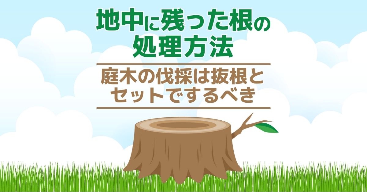 地中に残った根の処理方法庭木の伐採は抜根とセットでするべき